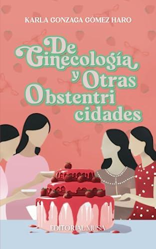 DE GINECOLOGÍA Y OTRAS OBSTENTRICIDADES | 9786075971131 | GÓMEZ HARO, KARLA GONZAGA