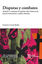 DISPUTAS Y COMBATES. ARTÍCULOS Y COLUMNAS DE OPINIÓN SOBRE DEMOCRACIA, JUSTICIA TRANSICIONAL Y CAMBIO CLIMÁTICO | 9788419632753 | CORTÉS RODAS, FRANCISCO