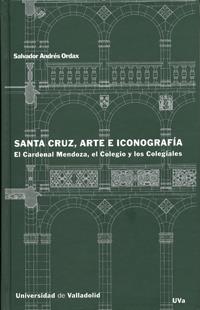 SANTA CRUZ, ARTE E ICONOGRAFÍA. EL CARDENAL MENDOZA, EL COLEGIO Y LOS COLEGIALES | 9788484483328 | ANDRES ORDAX, SALVADOR