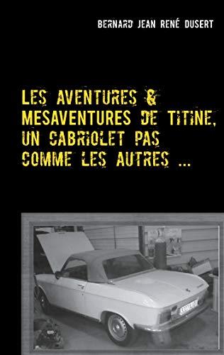 AVENTURES ET MÉSAVENTURES DE TITINE, UN CABRIOLET PAS COMME LES AUTRES ..., LES | 9782322207374 | DUSERT, BERNARD JEAN RENE