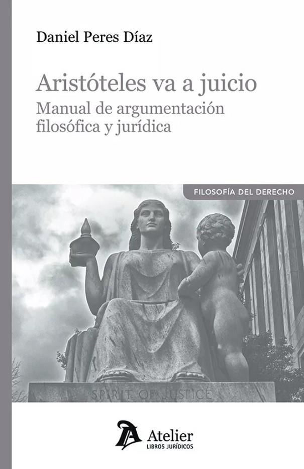 ARISTOTELES VA A JUICIO. MANUAL DE ARGUMENTACIÓN FILOSOFICA Y JURÍDICA | 9788419773869 | PERES DÍAZ, DANIEL