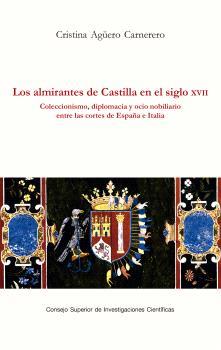 LOS ALMIRANTES DE CASTILLA EN EL SIGLO XVII : COLECCIONISMO, DIPLOMACIA Y OCIO N | 9788400111793 | AGÜERO CARNERERO, CRISTINA