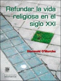 REFUNDAR LA VIDA RELIGIOSA EN EL SIGLO XXI | 9788488540225 | O'MURCHU, DIARMUID