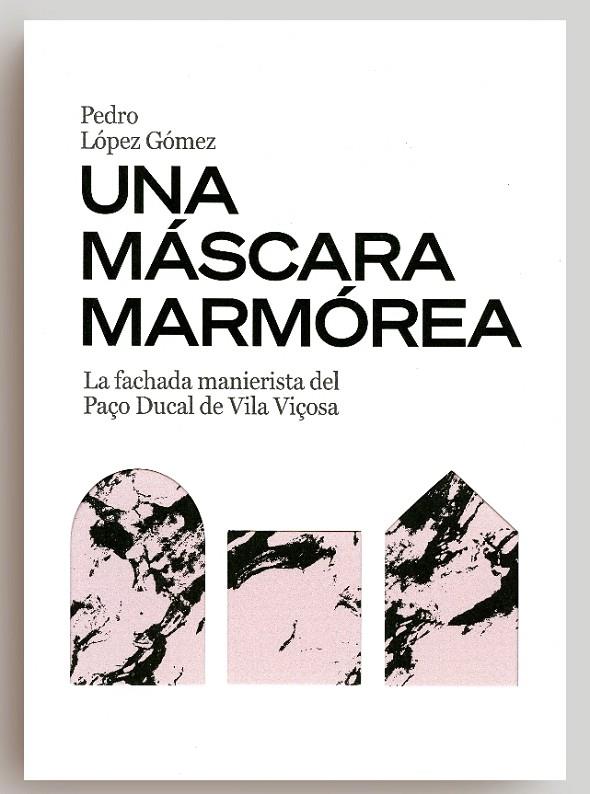 MÁSCARA MARMÓREA, UNA. LA FACHADA MANIERISTA DEL PAÇO DUCAL DE VILA VIÇOSA | 9788497498814 | LÓPEZ GÓMEZ, PEDRO