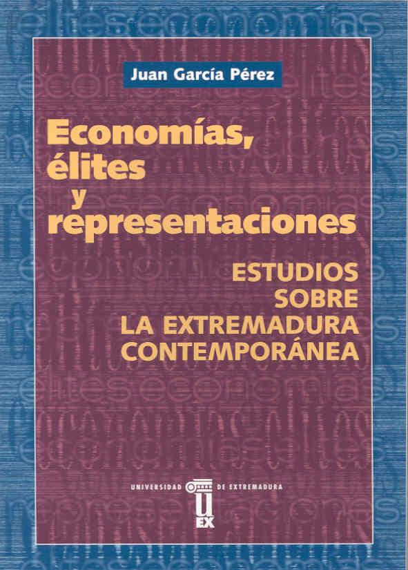 ECONOMÍAS, ÉLITES  Y REPRESENTACIONES. ESTUDIOS SOBRE LA EXTREMADURA CONTEMPORÁNEA | 9788477234227 | GARCÍA PÉREZ, JUAN