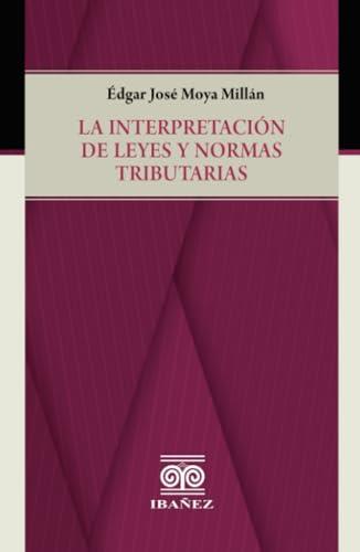 INTERPRETACIÓN DE LEYES Y NORMAS TRIBUTARIAS, LA | 9789587911756 | MOYA MILLÁN, ÉDGAR JOSÉ