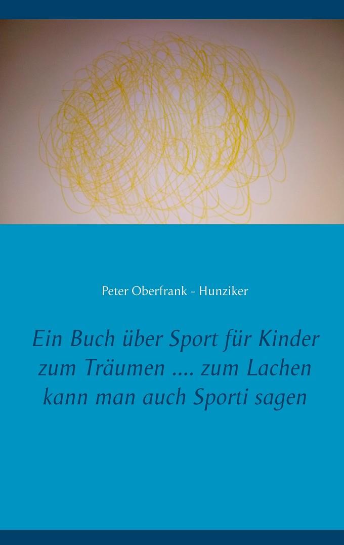 EIN BUCH ÜBER SPORT FÜR KINDER ZUM TRÄUMEN .... ZUM LACHEN KANN MAN AUCH SPORTI SAGEN | 9783750401785 | OBERFRANK - HUNZIKER, PETER