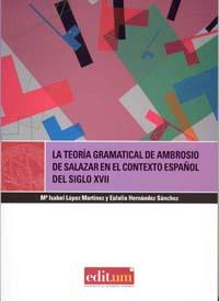 TEORÍA GRAMATICAL DE AMBROSIO DE SALAZAR EN EL CONTEXTO ESPAÑOL DEL SIGLO XVII, LA | 9788483718650 | LÓPEZ MARTÍNEZ, MARÍA ISABEL / HERNÁNDEZ SÁNCHEZ, EULALIA
