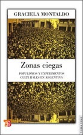 ZONAS CIEGAS : POPULISMOS Y EXPERIMENTOS CULTURALES EN ARGENTINA | 9789505578436 | MONTALDO, GRACIELA