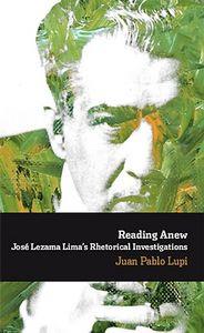 READING ANEW : JOSÉ LEZAMA LIMA'S RHETORICAL INVESTIGATIONS | 9788484896579 | LUPI, JUAN PABLO