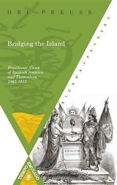 BRIDGING THE ISLAND : BRAZILIANS' VIEWS OF SPANISH AMERICA AND THEMSELVES, 1865-1912 | 9788484894810 | PREUSS, ORI