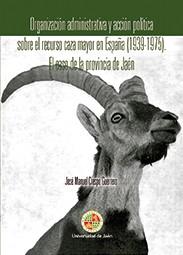 ORGANIZACIÓN ADMINISTRATIVA Y ACCIÓN POLÍTICA SOBRE EL RECURSO CAZA MAYOR EN ESPAÑA (1939-1975). EL CASO DE LA PROVINCIA DE JAÉN | 9788491590002 | CRESPO GUERRERO, JOSÉ MANUEL