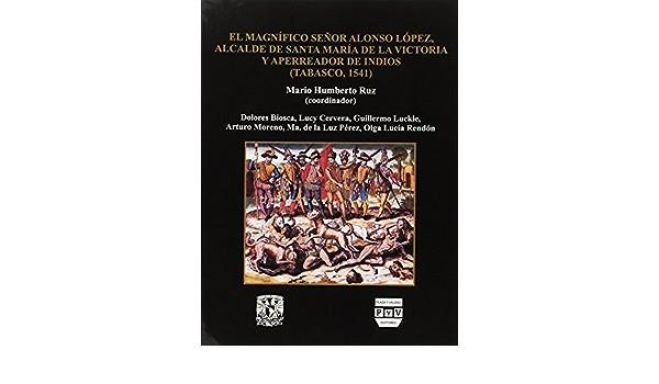 MAGNÍFICO SR. DON ALONSO LÓPEZ, ALCALDE DE STA. MA. DE LA VICTORIA Y APERREADOR DE INDIOS, EL | 9789688568576 | RUIZ, MARIO HUMBERTO