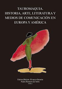 TAUROMAQUIA. HISTORIA, ARTE, LITERATURA Y MEDIOS DE COMUNICACIÓN EN EUROPA Y AMÉRICA | 9788447218875