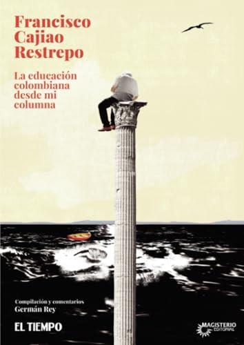 EDUCACIÓN COLOMBIANA DESDE MI COLUMNA, LA | 9789582012434 | CAJIAO RESTREPO, FRANCISCO