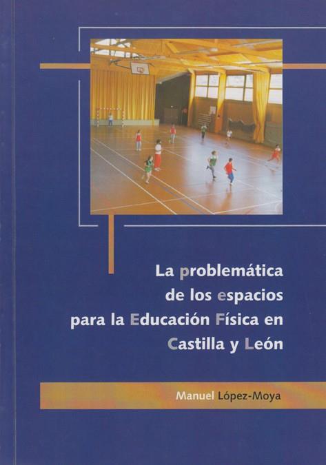 PROBLEMÁTICA DE LOS ESPACIOS PARA LA EDUCACIÓN FÍSICA EN CASTILLA Y LEÓN, LA | 9788477199946 | LÓPEZ MOYA, MANUEL