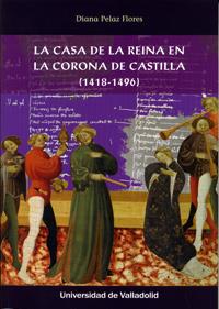 CASA DE LA REINA EN LA CORONA DE CASTILLA (1418-1496), LA | 9788484489153 | PELAZ FLORES, DIANA