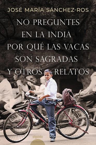 NO PREGUNTES EN LA INDIA POR QUÉ LAS VACAS SON SAGRADAS Y OTROS RELATOS | 9788491898573 | SÁNCHEZROS GÓMEZ, JOSÉ MARÍA