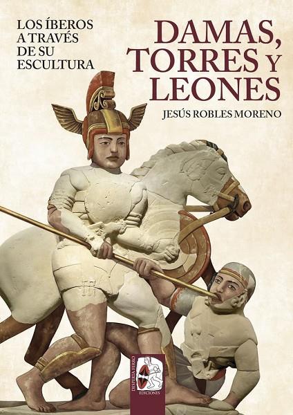 DAMAS, TORRES Y LEONES. LOS ÍBEROS A TRAVÉS DE SU ESCULTURA | 9791399078893 | ROBLES, JESÚS