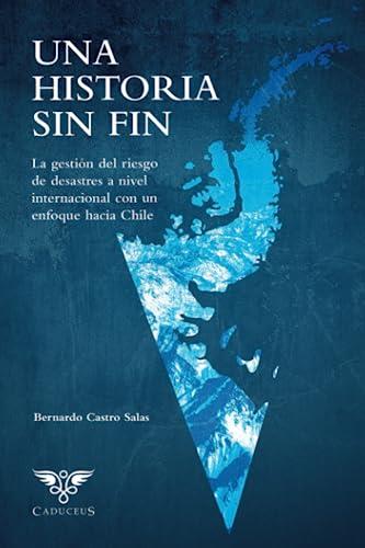 HISTORIA SIN FIN, UNA : LA GESTIÓN DEL RIESGO DE DESASTRES A NIVEL INTERNACIONAL CON UN ENFOQUE EN CHILE | 9786124905179 | BERNARDO, CASTRO,