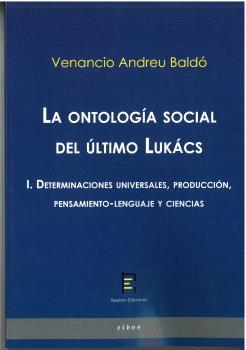 ONTOLOGÍA SOCIAL DEL ÚLTIMO LUKÁCS I, LA. DETERMINACIONES UNIVERSALES, PRODUCCIÓN, PENSAMIENTO-LENGUAJE Y CIENCIAS | 9788412628302 | ANDREU BALDÓ, VENANCIO