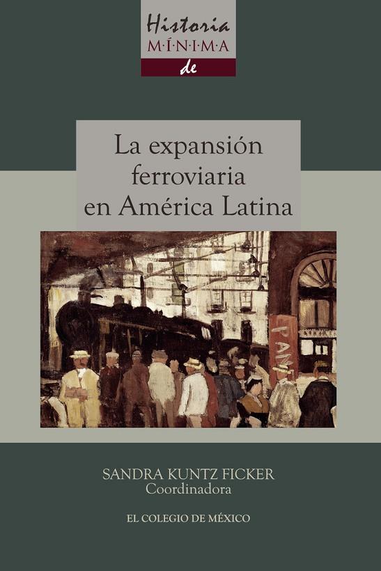 HISTORIA MÍNIMA DE LA EXPANSIÓN FERROVIARIA EN AMÉRICA LATINA | 9786074628449 | KUNTZ FICKER, SANDRA