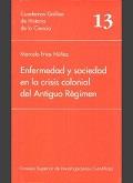ENFERMEDAD Y SOCIEDAD EN LA CRISIS COLONIAL DEL ANTIGUO RÉGIMEN | 9788400072452 | FRÍAS NÚÑEZ, MARCELO