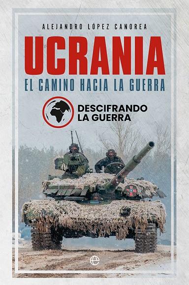 UCRANIA. EL CAMINO HACIA LA GUERRA | 9788413843582 | DESCIFRANDO LA GUERRA / LÓPEZ CANOREA, ALEJANDRO