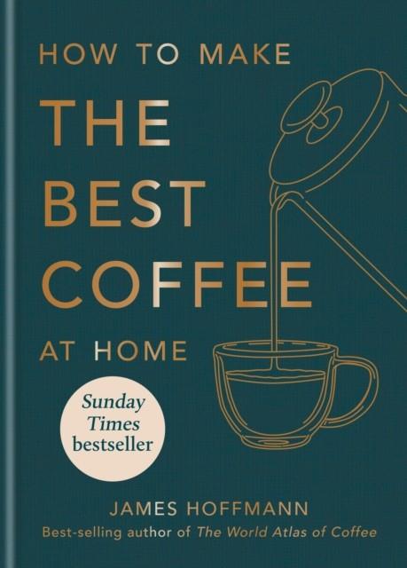 HOW TO MAKE THE BEST COFFEE AT HOME | 9781784727246 | HOFFMANN, JAMES