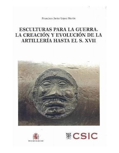 ESCULTURAS PARA LA GUERRA. LA CREACIÓN Y EVOLUCIÓN DE LA ARTILLERÍA DESDE SUS COMIENZOS HASTA FINALES DEL SIGLO XVII | 9788400094164 | LÓPEZ MARTÍN, FRANCISCO JAVIER