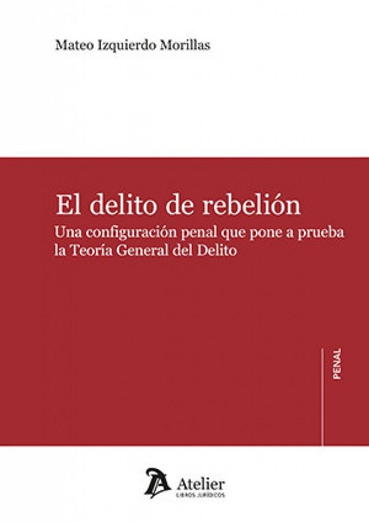 DELITO DE REBELIÓN, EL. UNA CONFIGURACION PENAL QUE PONE A PRUEBA LA TEORÍA GENERAL DEL DELITO | 9791388096303 | IZQUIERDO, MATEO