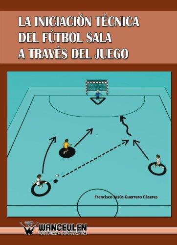 INICIACIÓN TÉCNICA DEL FÚTBOL SALA A TRAVÉS DEL JUEGO | 9788498239676 | GUERRERO CACERES, FRANCISCO