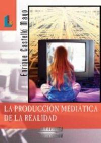 PRODUCCIÓN MEDIÁTICA DE LA REALIDAD | 9788484831600 | CASTELLÓ MAYO, ENRIQUE