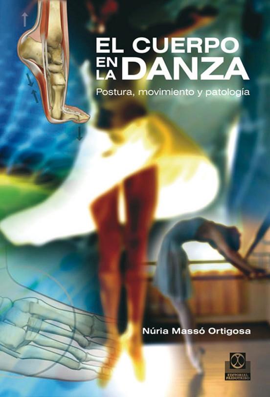 CUERPO EN LA DANZA, EL. POSTURA, MOVIMIENTO Y PATOLOGÍA | 9788499100975 | MASSÓ ORTIGOSA, NÚRIA