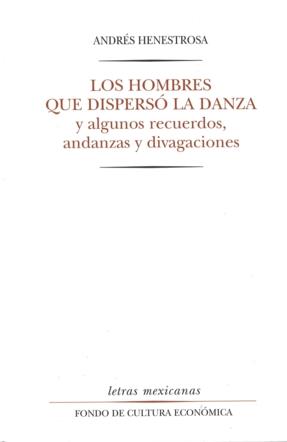 HOMBRES QUE DISPERSÓ LA DANZA Y ALGUNOS RECUERDOS, ANDANZAS Y DIVAGACIONES, LOS | 9789681637576 | HENESTROSA, ANDRÉS