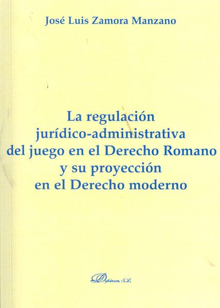 REGULACIÓN JURÍDICO-ADMINISTRATIVA DEL JUEGO EN EL DERECHO ROMANO Y SU PROYECCIÓN EN EL DERECHO MODERNO, LA | 9788415454151 | ZAMORA MANZANO, JOSÉ LUIS
