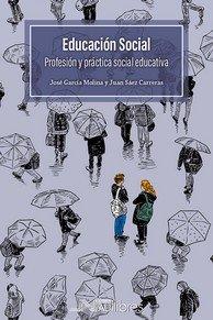 EDUCACION SOCIAL. PROFESION Y PRACTICA SOCIAL EDUCATIVA | 9788418047640 | SAEZ CARRERAS, JUAN / GARCIA MOLINA, JOSE