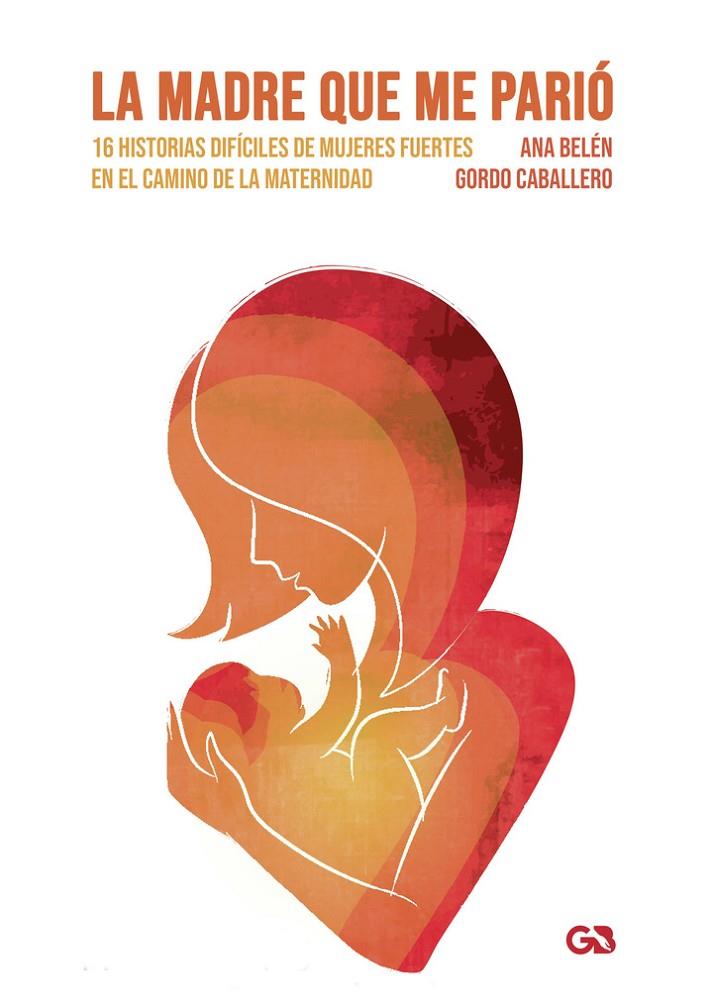 MADRE QUE ME PARIÓ, 16 HISTORIAS DIFÍCILES DE MUJERES FUERTES EN EL CAMINO DE LA MATERNIDAD, LA | 9788418151958 | GORDO CABALLERO, ANA BELÉN