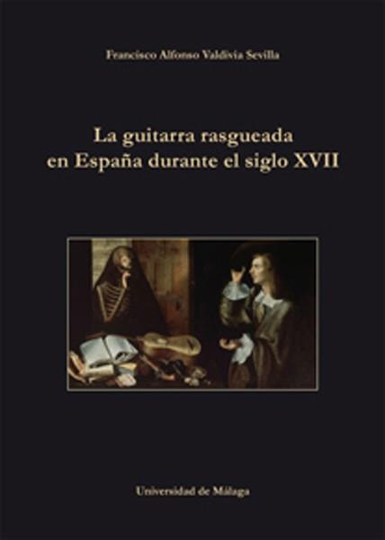 GUITARRA RASGUEADA EN ESPAÑA DURANTE EL SIGLO XVII, LA | 9788497478960 | VALDIVIA SEVILLA, FRANCISCO ALFONSO