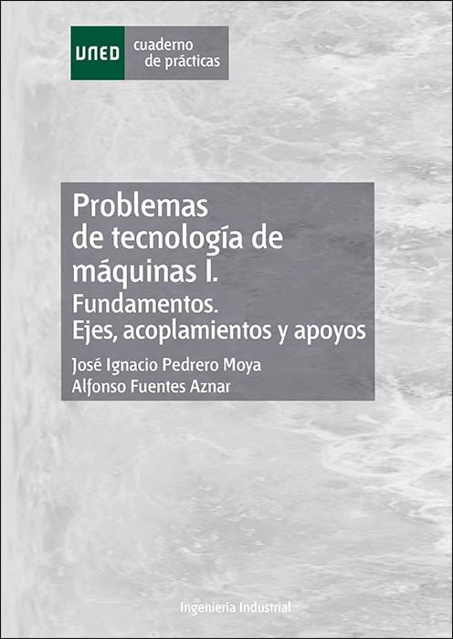 PROBLEMAS DE TECNOLOGIA DE MAQUINAS I. FUNDAMENTOS. EJES, ACOPLAMIENTOS Y APOYOS | 9788436279160 | PEDRERO MOYA, JOSE IGNACIO / FUENTES AZNAR, ALFONSO
