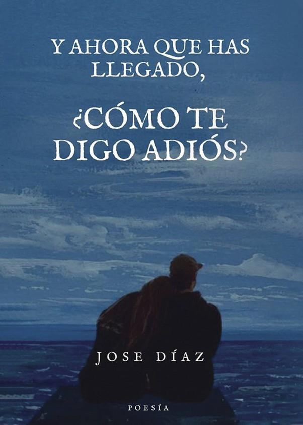 Y AHORA QUE HAS LLEGADO, ¿CÓMO TE DIGO ADIÓS? | 9798374399271 | DIAZ GARCÍA, JOSÉ