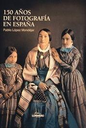 150 AÑOS DE FOTOGRAFÍA EN ESPAÑA | 9788477826606 | LÓPEZ MONDÉJAR, PUBLIO