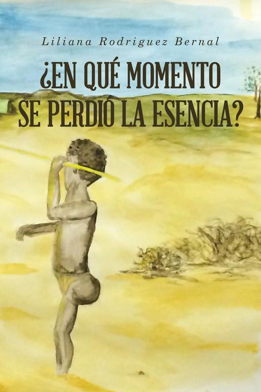 ¿EN QUÉ MOMENTO SE PERDIÓ LA ESENCIA? | 9788491127222 | RODRÍGUEZ BERNAL, LILIANA