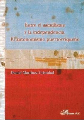 ENTRE EL ASIMILISMO Y LA INDEPENDENCIA. EL AUTONOMISMO PUERTORRIQUEÑO | 9788491486671 | MARTÍNEZ CRISTÓBAL, DANIEL