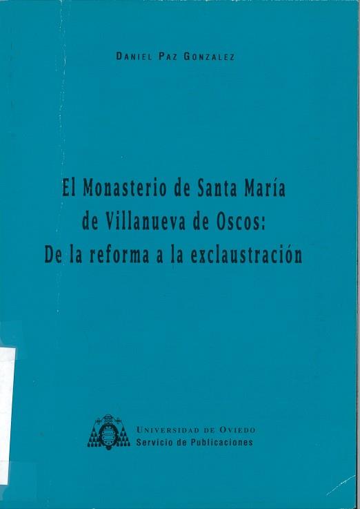 MONASTERIO DE SANTA MARÍA DE VILLANUEVA DE OSCOS, EL : DE LA REFORMA A LA EXCLAUSTRACIÓN | 9788474684971 | PAZ GONZÁLEZ, DANIEL