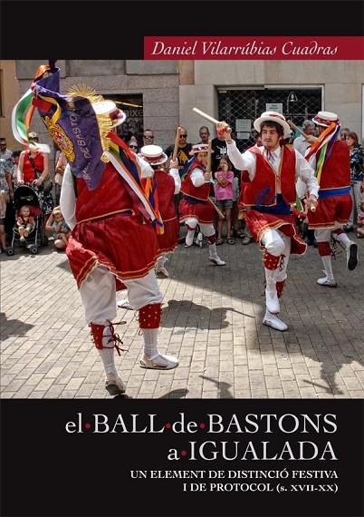BALL DE BASTONS A IGUALADA, EL. UN ELEMENT DE DISTINCIÓ FESTIVA I DE PROTOCOL (S.XVII-XX) | 9788487580611 | VILARRÚBIAS CUADRAS, DANIEL