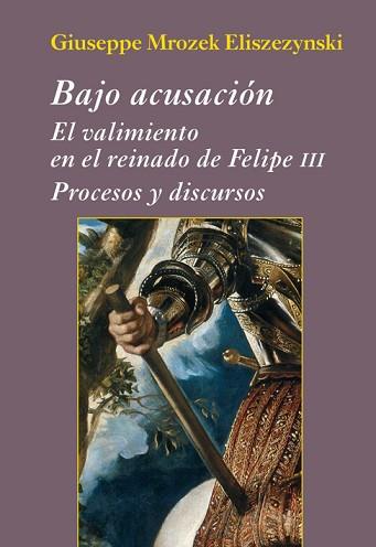 BAJO ACUSACIÓN. EL VALIMIENTO EN EL REINADO DE FELIPE III | 9788416335121 | MROZEK ELISZEZYNSKI, GIUSEPPE