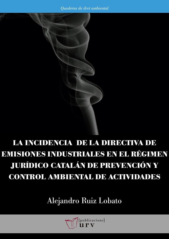 INCIDENCIA DE LA DIRECTIVA DE EMISIONES INDUSTRIALES EN EL RÉGIMEN JURÍDICO CATALÁN DE PREVENCIÓN Y CONTROL AMBIENTAL DE ACTIVIDADES, LA | 9788484245179 | RUIS LOBATO, ALEJANDRO