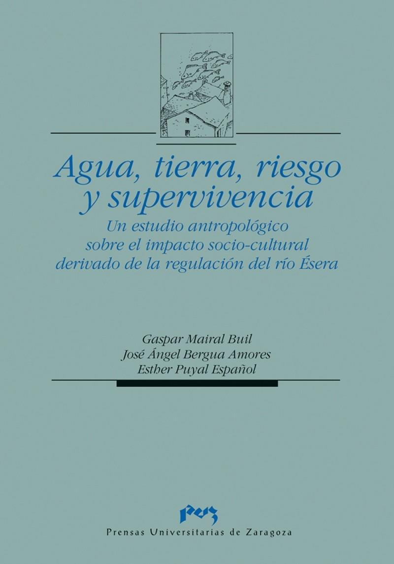 AGUA, TIERRA, RIESGO Y SUPERVIVENCIA. UN ESTUDIO ANTROPOLÓGICO SOBRE EL IMPACTO SOCIO-CULTURAL DERIVADO DE LA REGULACIÓN DEL RÍO ÉSERA. | 9788477334897 | MAIRAL BUIL, GASPAR / BERGUA AMORES, JOSÉ ANGEL / PUYAL ESPAÑOL, ESTHER