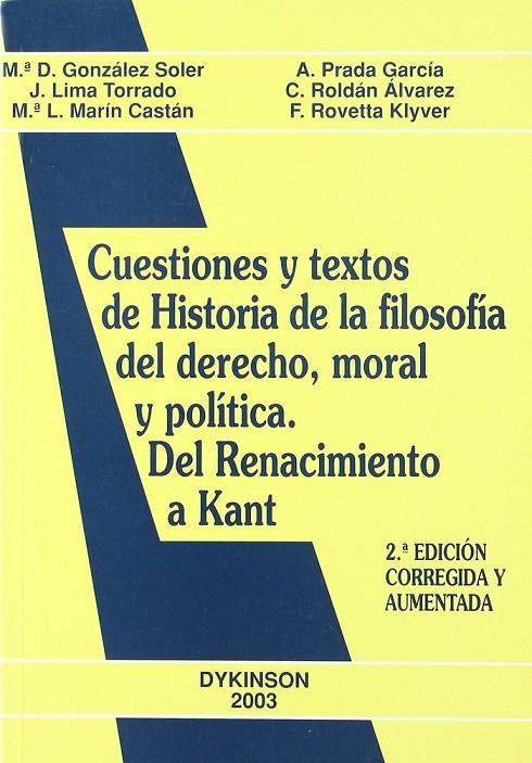 CUESTIONES Y TEXTOS DE HISTORIA DE LA FILOSOFÍA DEL DERECHO, MORAL Y POLÍTICA. DEL RENACIMIENTO A KANT. | 9788497722100 | GONZÁLEZ SOLER, Mª. D. / LIMA TORRADO, J. / MARÍN CASTÁN, Mª. L. / PRADA GARCÍA, A. / ROLDÁN ÁLVAREZ